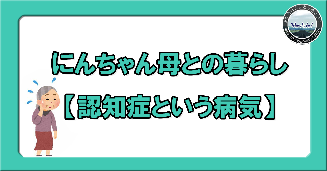 にんちゃん母との暮らし②【認知症という病気】